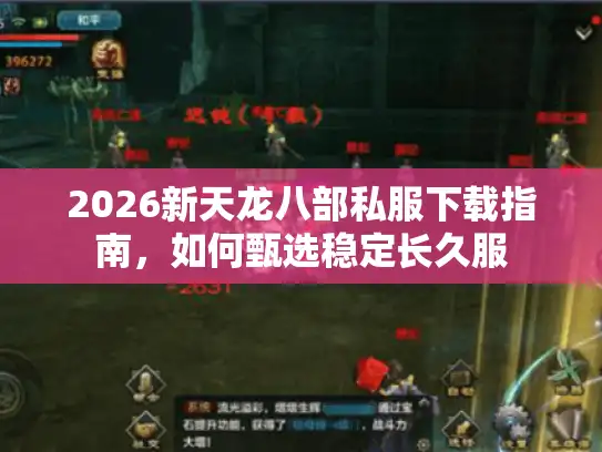 2026新天龙八部私服下载指南,如何甄选稳定长久服 2026新天龙八部私服下载指南,如何甄选稳定长久服