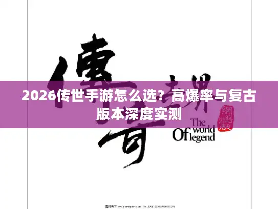 2026传世手游怎么选?高爆率与复古版本深度实测 2026传世手游怎么选?高爆率与复古版本深度实测