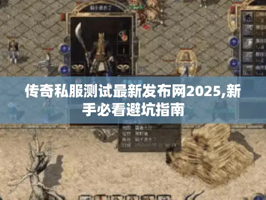 传奇私服测试最新发布网2025,新手必看避坑指南 传奇私服测试最新发布网2025,新手必看避坑指南