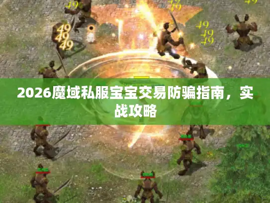 2026魔域私服宝宝交易防骗指南，实战攻略