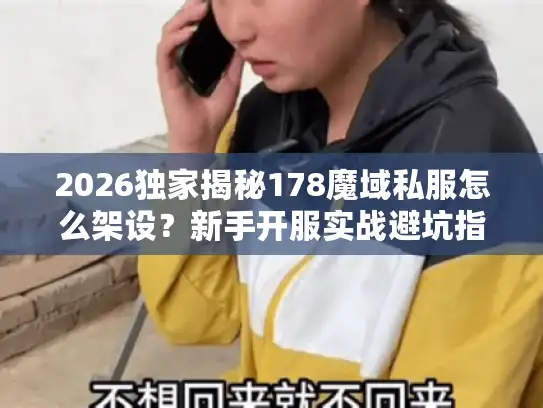 2026独家揭秘178魔域私服怎么架设?新手开服实战避坑指南 2026独家揭秘178魔域私服怎么架设?新手开服实战避坑指南