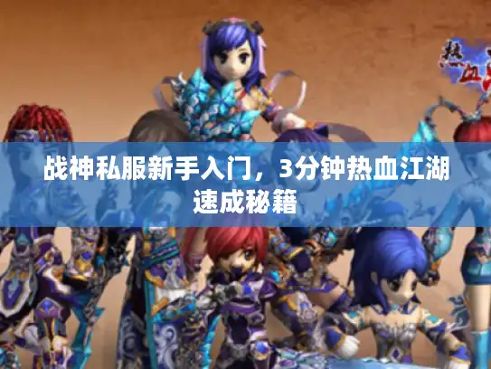 战神私服新手入门，3分钟热血江湖速成秘籍