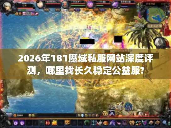 2026年181魔域私服网站深度评测，哪里找长久稳定公益服?