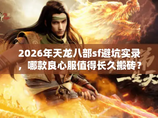 2026年天龙八部sf避坑实录，哪款良心服值得长久搬砖？
