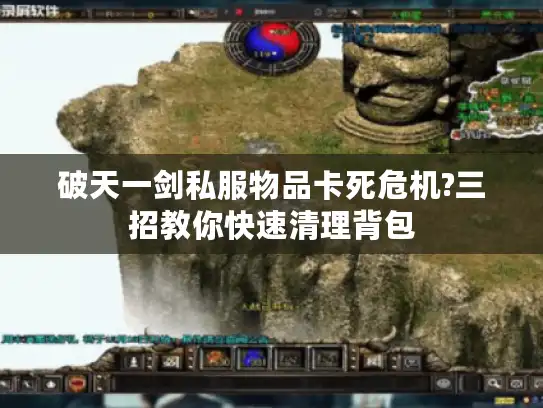 破天一剑私服物品卡死危机?三招教你快速清理背包