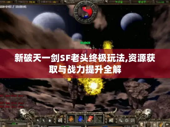 新破天一剑SF老头终极玩法,资源获取与战力提升全解