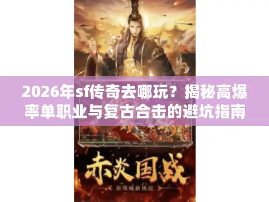 2026年sf传奇去哪玩？揭秘高爆率单职业与复古合击的避坑指南