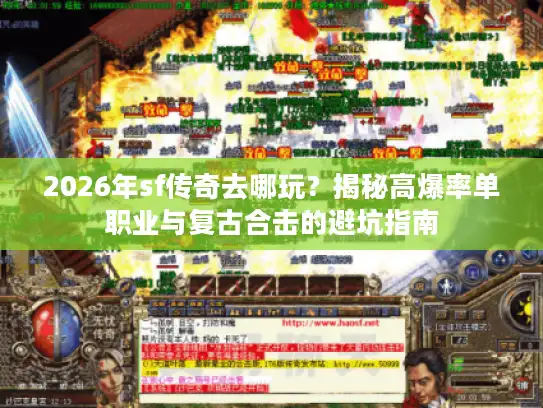 2026年sf传奇去哪玩？揭秘高爆率单职业与复古合击的避坑指南