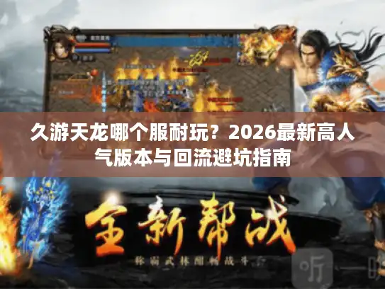 久游天龙哪个服耐玩？2026最新高人气版本与回流避坑指南