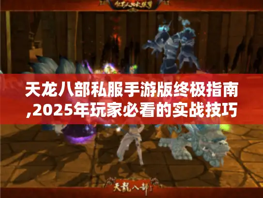 天龙八部私服手游版终极指南,2025年玩家必看的实战技巧 天龙八部私服手游版终极指南,2025年玩家必看的实战技巧