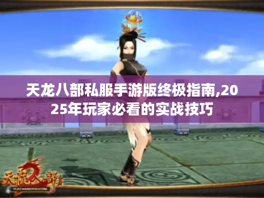 天龙八部私服手游版终极指南,2025年玩家必看的实战技巧 天龙八部私服手游版终极指南,2025年玩家必看的实战技巧