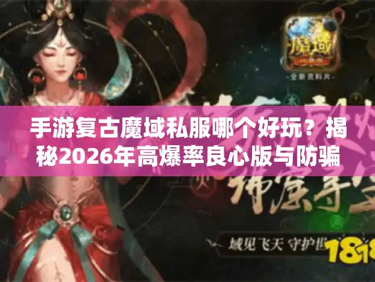 手游复古魔域私服哪个好玩?揭秘2026年高爆率良心版与防骗指南 手游复古魔域私服哪个好玩?揭秘2026年高爆率良心版与防骗指南