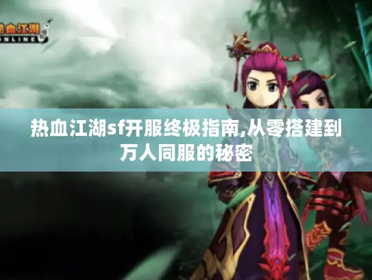 热血江湖sf开服终极指南,从零搭建到万人同服的秘密
