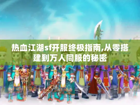 热血江湖sf开服终极指南,从零搭建到万人同服的秘密
