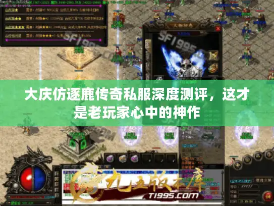 大庆仿逐鹿传奇私服深度测评，这才是老玩家心中的神作