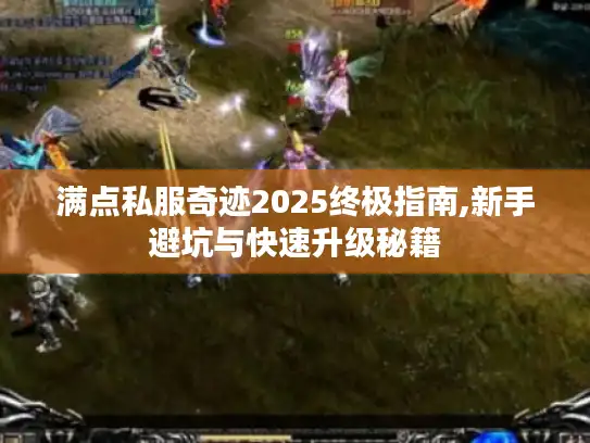 满点私服奇迹2025终极指南,新手避坑与快速升级秘籍