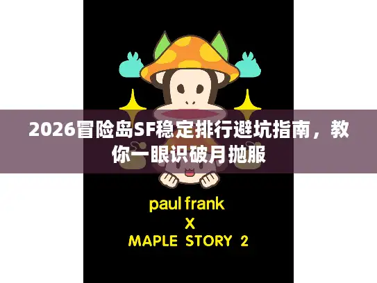 2026冒险岛SF稳定排行避坑指南,教你一眼识破月抛服 2026冒险岛SF稳定排行避坑指南,教你一眼识破月抛服