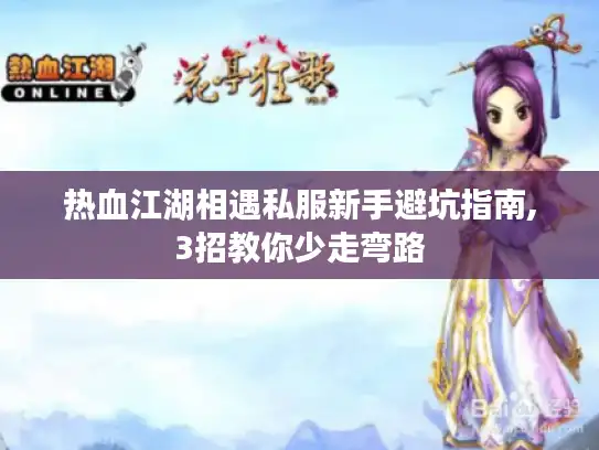热血江湖相遇私服新手避坑指南,3招教你少走弯路