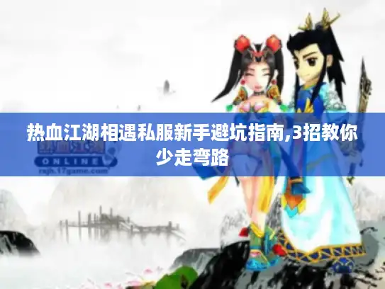 热血江湖相遇私服新手避坑指南,3招教你少走弯路