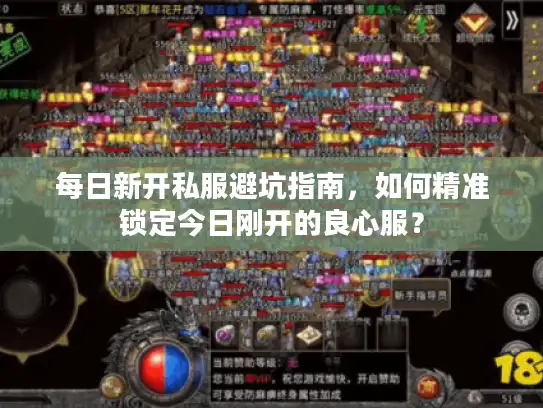每日新开私服避坑指南，如何精准锁定今日刚开的良心服？