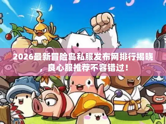 2026最新冒险岛私服发布网排行揭晓，良心服推荐不容错过！