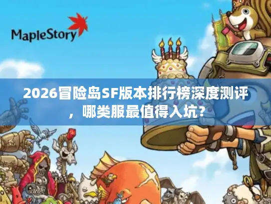 2026冒险岛SF版本排行榜深度测评，哪类服最值得入坑？