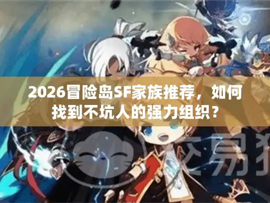 2026冒险岛SF家族推荐，如何找到不坑人的强力组织？