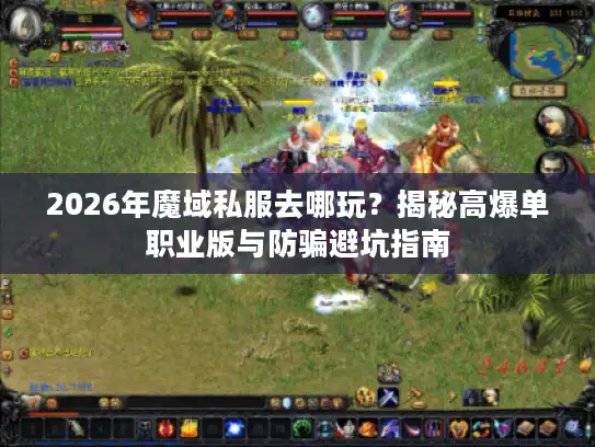 2026年魔域私服去哪玩？揭秘高爆单职业版与防骗避坑指南