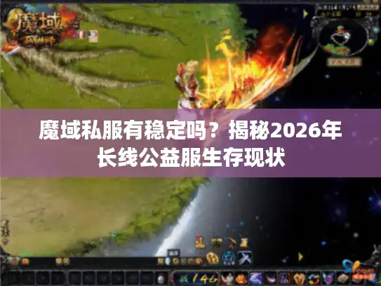 魔域私服有稳定吗？揭秘2026年长线公益服生存现状