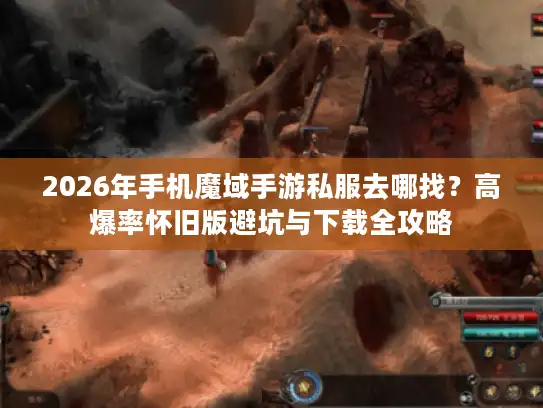 2026年手机魔域手游私服去哪找？高爆率怀旧版避坑与下载全攻略