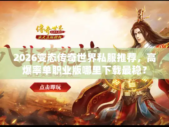 2026变态传奇世界私服推荐,高爆率单职业版哪里下载最稳? 2026变态传奇世界私服推荐,高爆率单职业版哪里下载最稳?