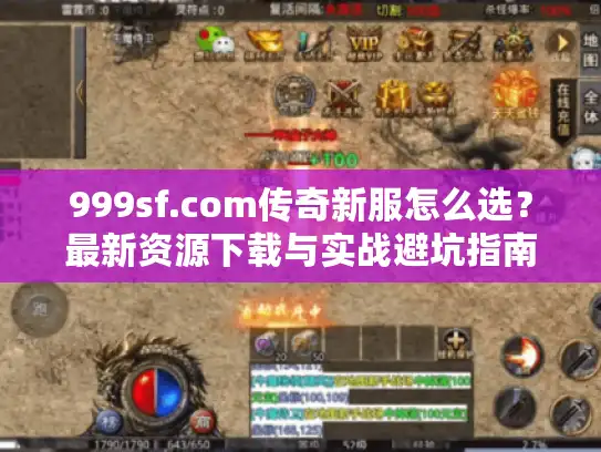 999sf.com传奇新服怎么选?最新资源下载与实战避坑指南 999sf.com传奇新服怎么选?最新资源下载与实战避坑指南