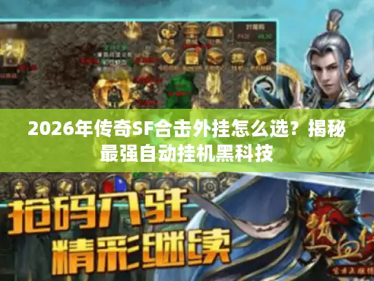 2026年传奇SF合击外挂怎么选?揭秘最强自动挂机黑科技 2026年传奇SF合击外挂怎么选?揭秘最强自动挂机黑科技