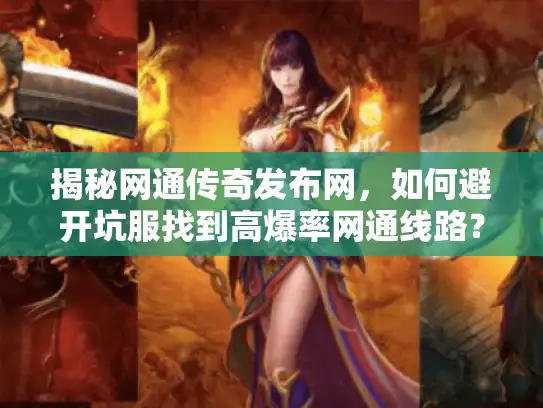 揭秘网通传奇发布网，如何避开坑服找到高爆率网通线路？