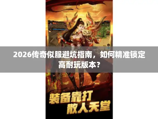 2026传奇似服避坑指南,如何精准锁定高耐玩版本? 2026传奇似服避坑指南,如何精准锁定高耐玩版本?