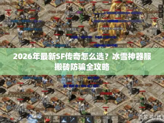 2026年最新SF传奇怎么选?冰雪神器服搬砖防骗全攻略 2026年最新SF传奇怎么选?冰雪神器服搬砖防骗全攻略