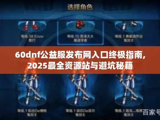 60dnf公益服发布网入口终极指南,2025最全资源站与避坑秘籍