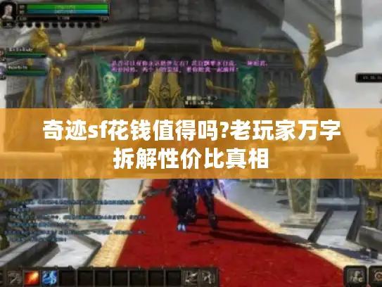 奇迹sf花钱值得吗?老玩家万字拆解性价比真相