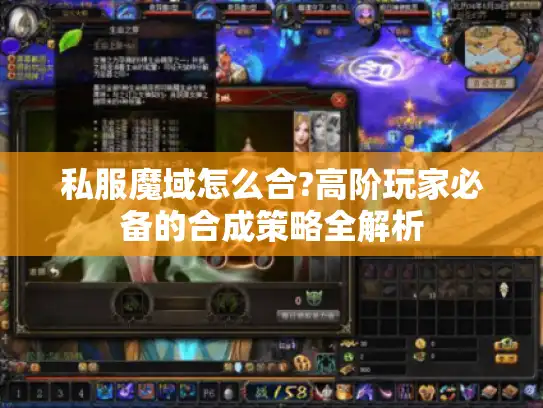 私服魔域怎么合?高阶玩家必备的合成策略全解析 私服魔域怎么合?高阶玩家必备的合成策略全解析