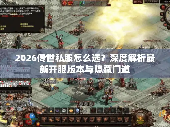 2026传世私服怎么选?深度解析最新开服版本与隐藏门道 2026传世私服怎么选?深度解析最新开服版本与隐藏门道