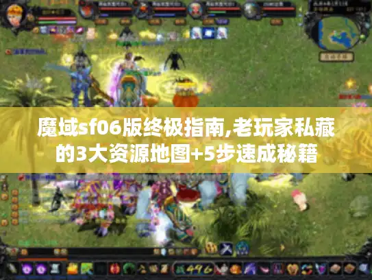魔域sf06版终极指南,老玩家私藏的3大资源地图+5步速成秘籍