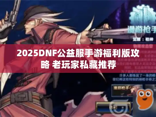 2025DNF公益服手游福利版攻略 老玩家私藏推荐