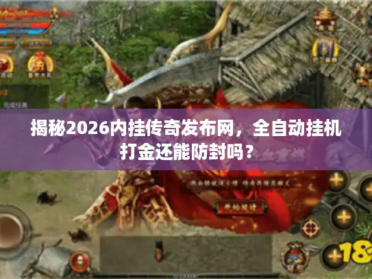 揭秘2026内挂传奇发布网，全自动挂机打金还能防封吗？