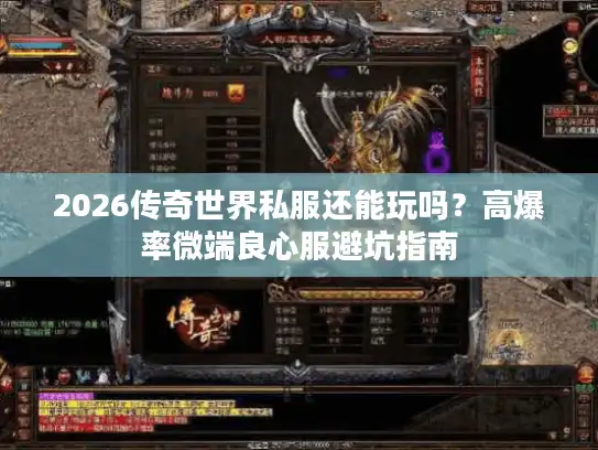 2026传奇世界私服还能玩吗？高爆率微端良心服避坑指南