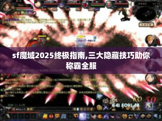 sf魔域2025终极指南,三大隐藏技巧助你称霸全服