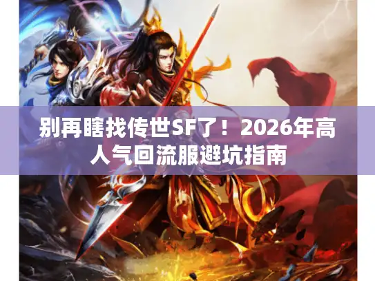 别再瞎找传世SF了！2026年高人气回流服避坑指南
