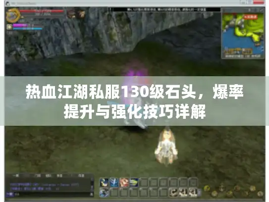 热血江湖私服130级石头，爆率提升与强化技巧详解