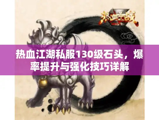热血江湖私服130级石头，爆率提升与强化技巧详解