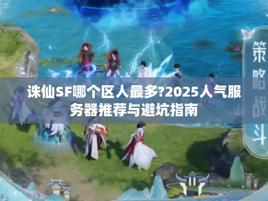 诛仙SF哪个区人最多?2025人气服务器推荐与避坑指南