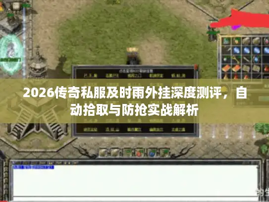 2026传奇私服及时雨外挂深度测评,自动拾取与防抢实战解析 2026传奇私服及时雨外挂深度测评,自动拾取与防抢实战解析